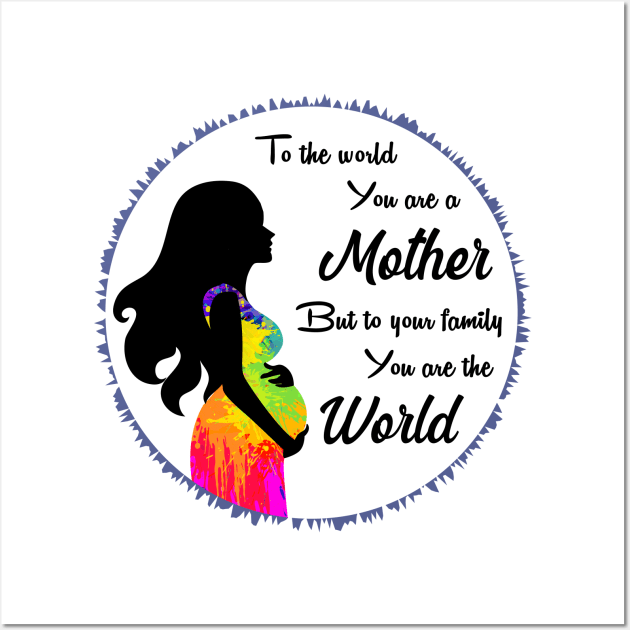 To the world you are a mother but to your family you are the world Wall Art by Parrot Designs